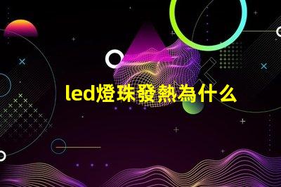 led燈珠發熱為什么 led燈珠回收多少一斤